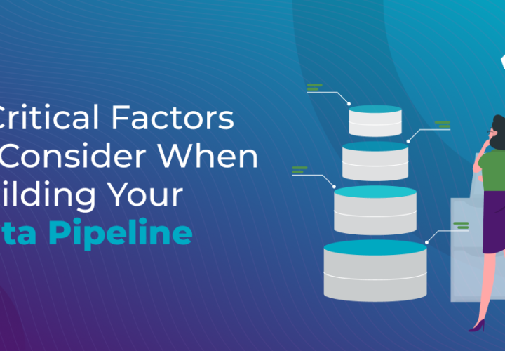 7 critical factors to consider when building your data pipeline