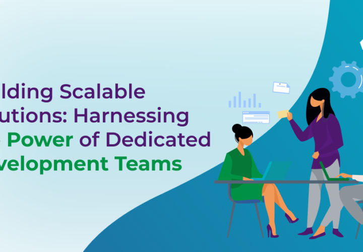 Building Scalable Solutions Harnessing the Power of Dedicated Development Teams