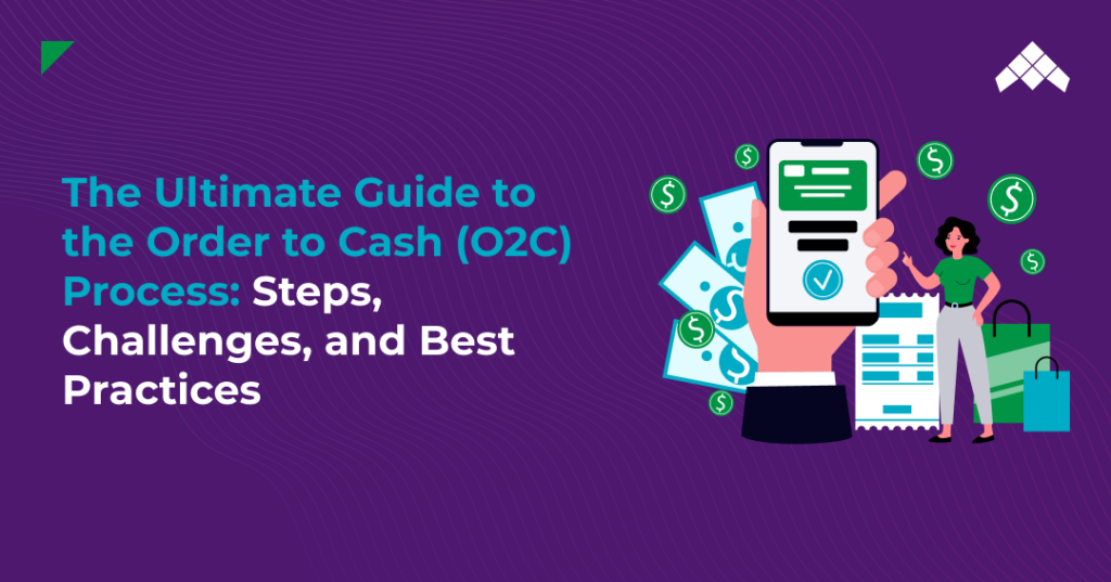 The Ultimate Guide to the Order to Cash (O2C) Process: Steps, Challenges, and Best Practices