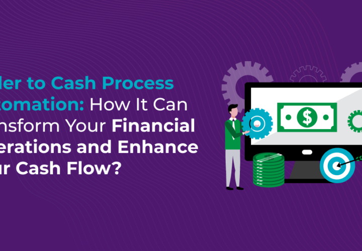 Order to Cash Process Automation: How It Can Transform Your Financial Operations and Enhance Your Cash Flow?