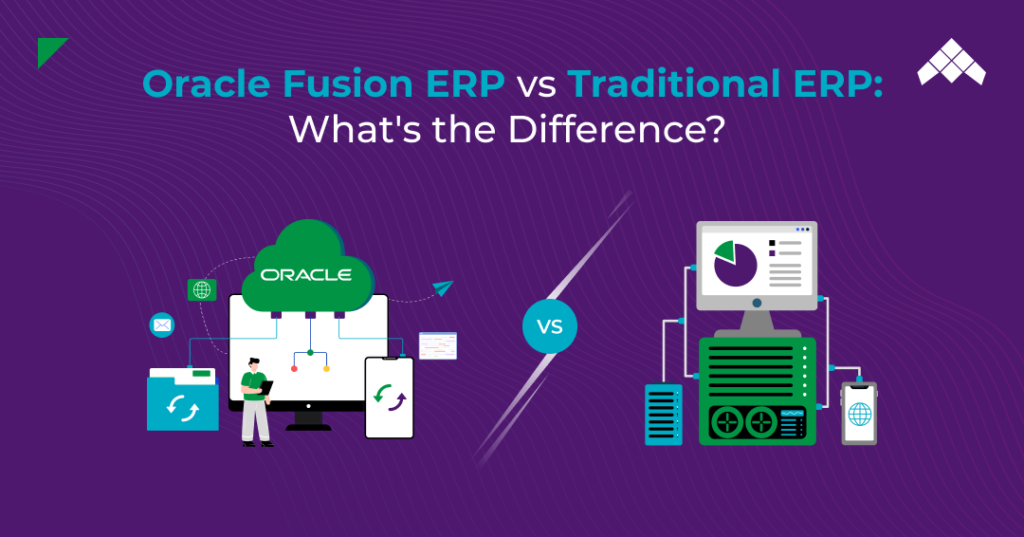 Oracle Fusion ERP vs Traditional ERP: What’s the Difference?